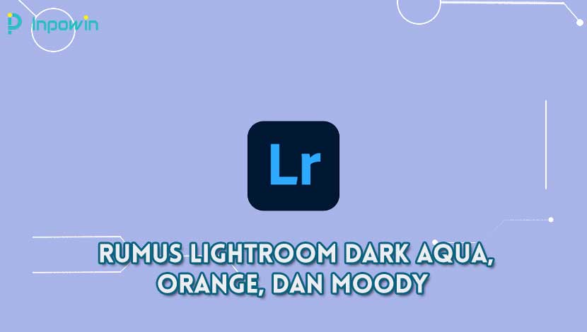 Rumus Lightroom Dark Aqua, Orange, dan Moody